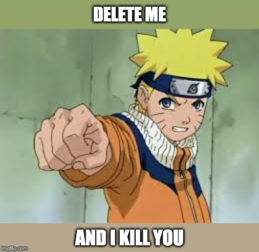 DELETE ME AND I KILL YOU | made w/ Imgflip meme maker