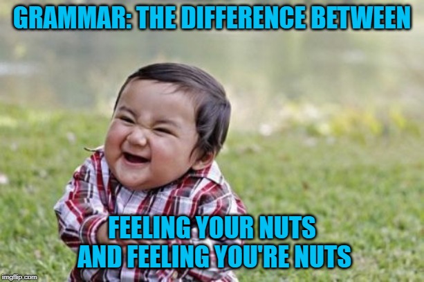 Know your grammar people!!! | GRAMMAR: THE DIFFERENCE BETWEEN; FEELING YOUR NUTS AND FEELING YOU'RE NUTS | image tagged in memes,evil toddler,your and you're,funny,grammar,nuts | made w/ Imgflip meme maker