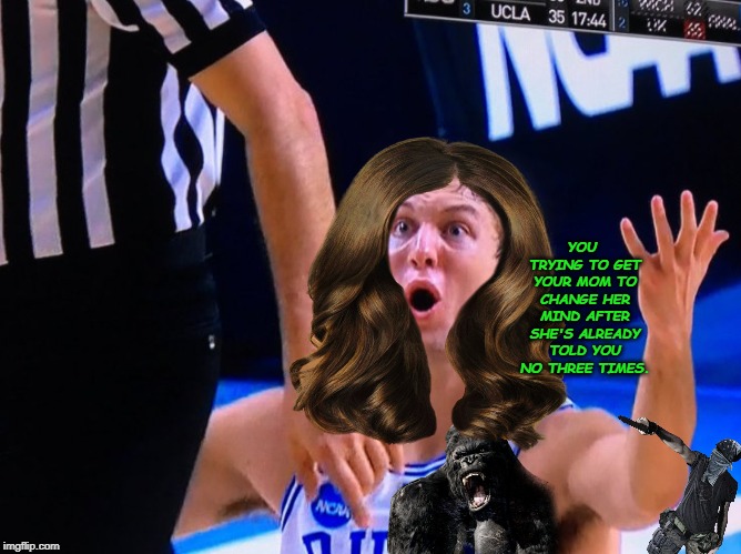 Duke Basketball | YOU TRYING TO GET YOUR MOM TO CHANGE HER MIND AFTER SHE'S ALREADY TOLD YOU NO THREE TIMES. | image tagged in duke basketball | made w/ Imgflip meme maker