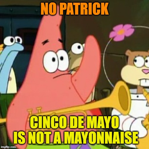 But it would taste like tequila if it was - Spongebob Week! April 29th to May 5th an EGOS production. | NO PATRICK; CINCO DE MAYO IS NOT A MAYONNAISE | image tagged in memes,no patrick,cinco de mayo,spongebob week,egos | made w/ Imgflip meme maker