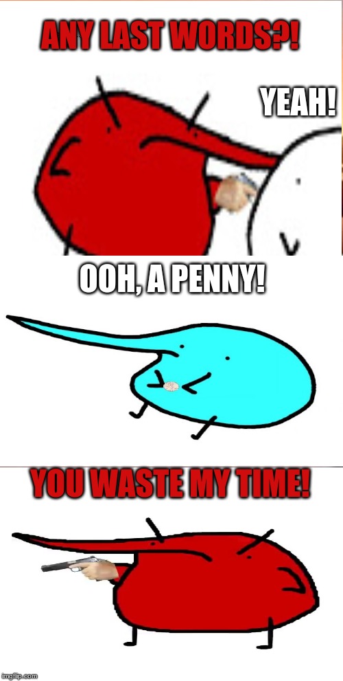 Killing Time in Your "Last Words" Sentence | ANY LAST WORDS?! YEAH! OOH, A PENNY! YOU WASTE MY TIME! | image tagged in killing time,any last words,berd,fun,penny | made w/ Imgflip meme maker