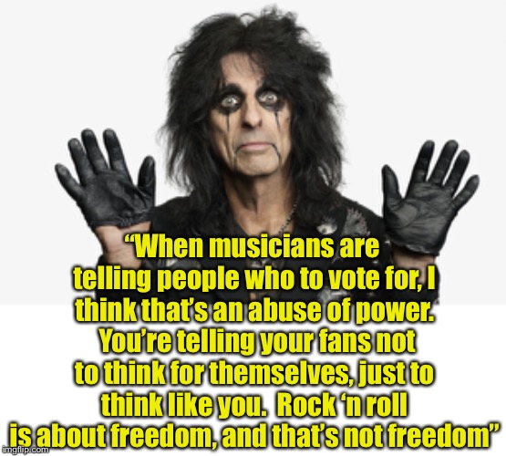 This goes for all celebrities | “When musicians are telling people who to vote for, I think that’s an abuse of power.  You’re telling your fans not to think for themselves, just to think like you.  Rock ‘n roll is about freedom, and that’s not freedom” | image tagged in alice cooper,rock and roll,freedom,think for yourself | made w/ Imgflip meme maker