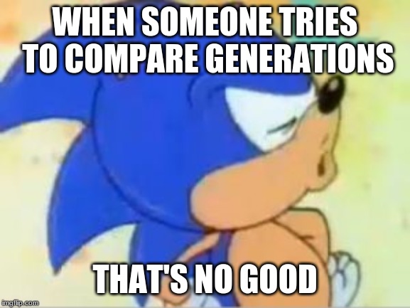 sonic that's no good | WHEN SOMEONE TRIES TO COMPARE GENERATIONS THAT'S NO GOOD | image tagged in sonic that's no good | made w/ Imgflip meme maker