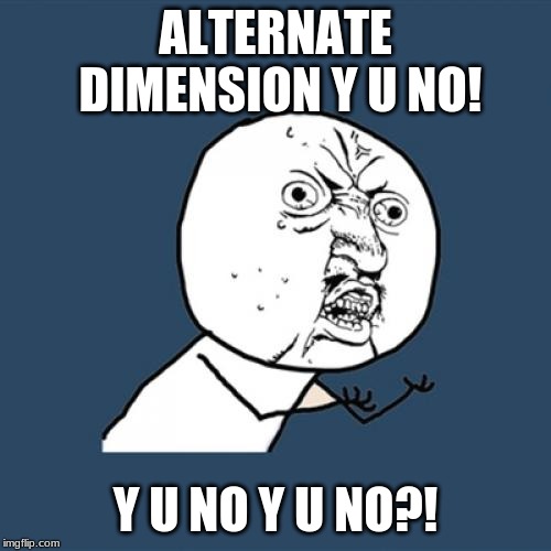 Y U No Meme | ALTERNATE DIMENSION Y U NO! Y U NO Y U NO?! | image tagged in memes,y u no | made w/ Imgflip meme maker