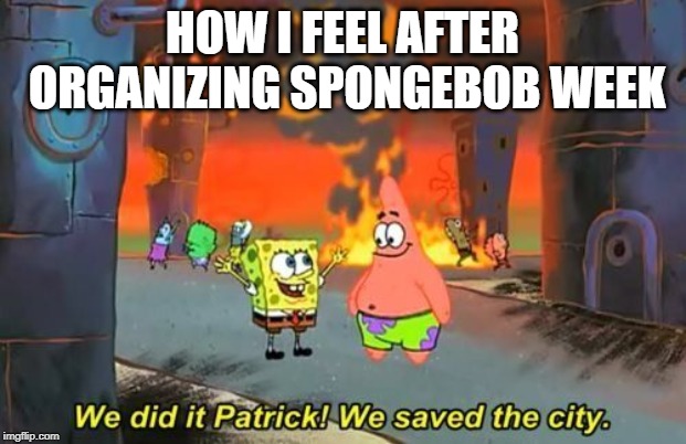 In truth I owe it all to you! Spongebob Week! April 29th to May 5th an EGOS production. | HOW I FEEL AFTER ORGANIZING SPONGEBOB WEEK | image tagged in we did it patrick,spongebob week,egos | made w/ Imgflip meme maker