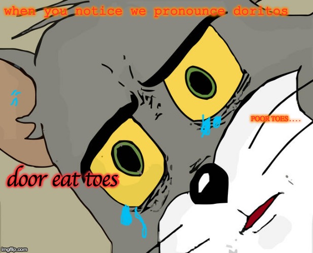 Unsettled Tom | when you notice we pronounce doritos; POOR TOES.... door eat toes | image tagged in memes,unsettled tom | made w/ Imgflip meme maker