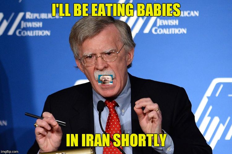 Really likes war, this guy. | I'LL BE EATING BABIES; IN IRAN SHORTLY | image tagged in john bolton - wacko,killer,war,warning sign | made w/ Imgflip meme maker