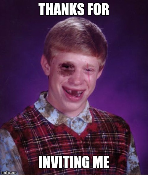 Beat-up Bad Luck Brian | THANKS FOR INVITING ME | image tagged in beat-up bad luck brian | made w/ Imgflip meme maker