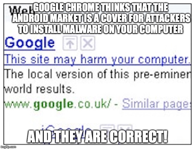 Google Malware | GOOGLE CHROME THINKS THAT THE ANDROID MARKET IS A COVER FOR ATTACKERS TO INSTALL MALWARE ON YOUR COMPUTER; AND THEY ARE CORRECT! | image tagged in android,google chrome,memes | made w/ Imgflip meme maker