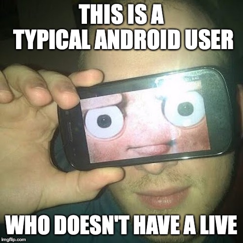 Android User | THIS IS A TYPICAL ANDROID USER; WHO DOESN'T HAVE A LIVE | image tagged in android,memes,user | made w/ Imgflip meme maker