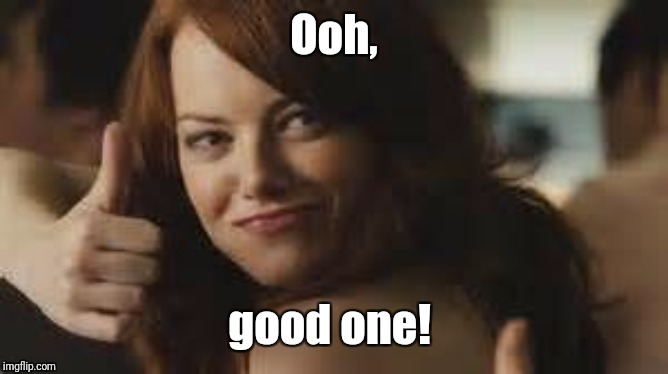 Emma Stone approves  | Ooh, good one! | image tagged in emma stone approves | made w/ Imgflip meme maker