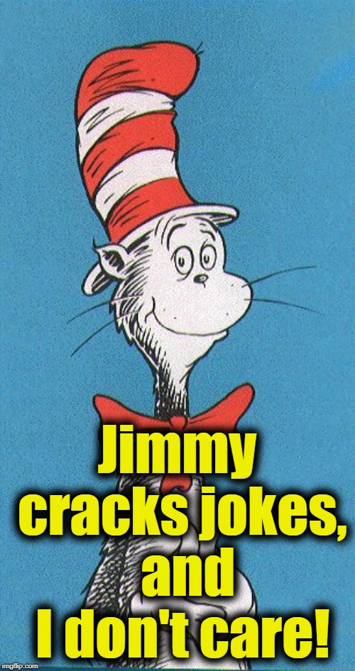 cat in the hat | Jimmy cracks jokes,  and I don't care! | image tagged in cat in the hat | made w/ Imgflip meme maker