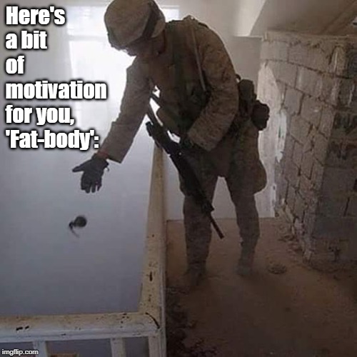 Grenade Drop | Here's a bit of motivation for you, 'Fat-body': | image tagged in grenade drop | made w/ Imgflip meme maker