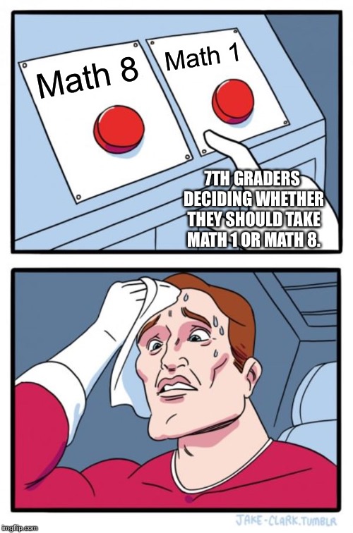 Two Buttons | Math 1; Math 8; 7TH GRADERS DECIDING WHETHER THEY SHOULD TAKE MATH 1 OR MATH 8. | image tagged in memes,two buttons | made w/ Imgflip meme maker