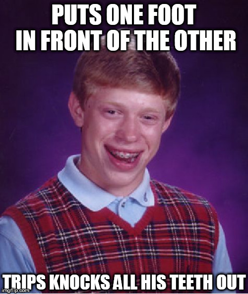 Bad Luck Brian Meme | PUTS ONE FOOT IN FRONT OF THE OTHER TRIPS KNOCKS ALL HIS TEETH OUT | image tagged in memes,bad luck brian | made w/ Imgflip meme maker