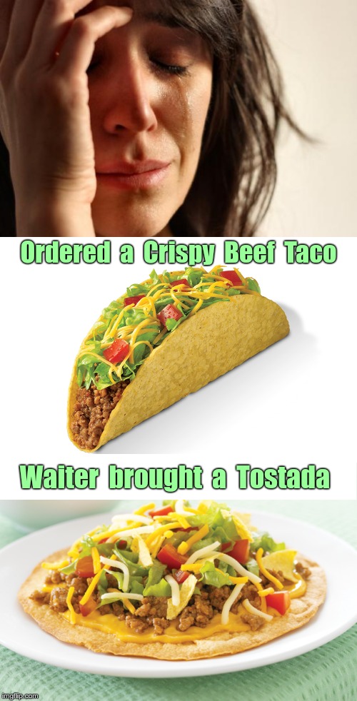 LIFE IS SO HARD!!! | Ordered  a  Crispy  Beef  Taco; Waiter  brought  a  Tostada | image tagged in memes,first world problems,my life is so hard,rick75230 | made w/ Imgflip meme maker