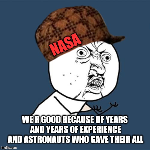 Y U No Meme | NASA WE R GOOD BECAUSE OF YEARS AND YEARS OF EXPERIENCE AND ASTRONAUTS WHO GAVE THEIR ALL | image tagged in memes,y u no | made w/ Imgflip meme maker