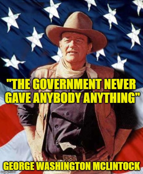 McLintock on Government | "THE GOVERNMENT NEVER GAVE ANYBODY ANYTHING"; GEORGE WASHINGTON MCLINTOCK | image tagged in john wayne america,movie quotes,classic movies,john wayne,anti-government,us government | made w/ Imgflip meme maker