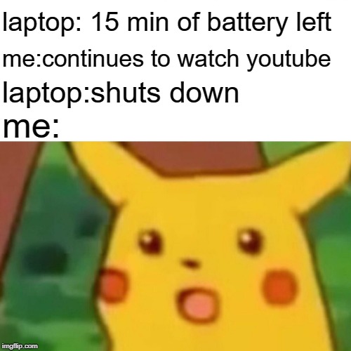 Surprised Pikachu Meme | laptop: 15 min of battery left; me:continues to watch youtube; laptop:shuts down; me: | image tagged in memes,surprised pikachu | made w/ Imgflip meme maker