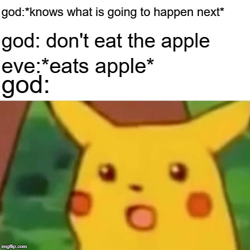 Surprised Pikachu Meme | god:*knows what is going to happen next*; god: don't eat the apple; god:; eve:*eats apple* | image tagged in memes,surprised pikachu | made w/ Imgflip meme maker
