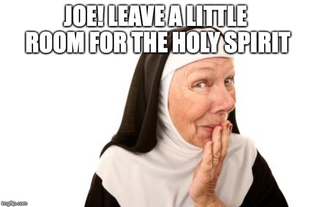 nun | JOE! LEAVE A LITTLE ROOM FOR THE HOLY SPIRIT | image tagged in nun | made w/ Imgflip meme maker