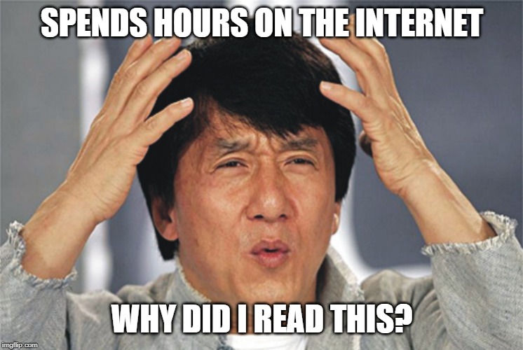 Jackie Chan Confused | SPENDS HOURS ON THE INTERNET; WHY DID I READ THIS? | image tagged in jackie chan confused | made w/ Imgflip meme maker