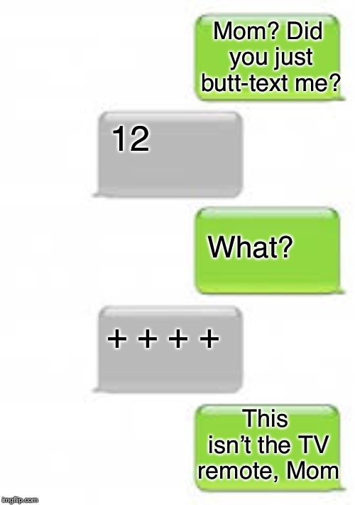 Based on actual events | Mom? Did you just butt-text me? 12; What? + + + +; This isn’t the TV remote, Mom | image tagged in blank text,texting,old people | made w/ Imgflip meme maker