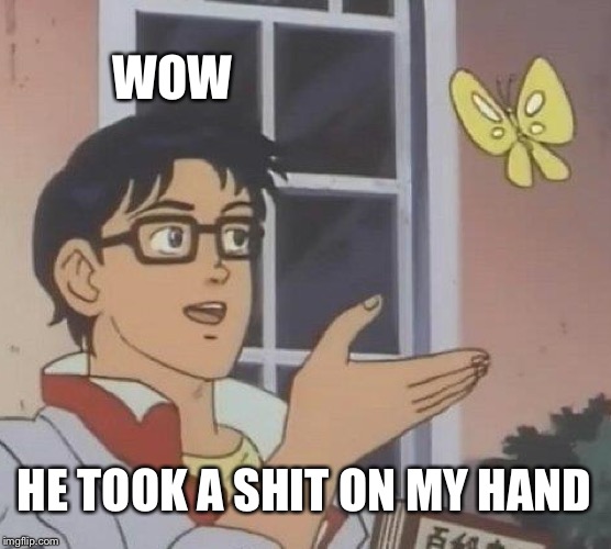 Is This A Pigeon Meme | WOW; HE TOOK A SHIT ON MY HAND | image tagged in memes,is this a pigeon | made w/ Imgflip meme maker