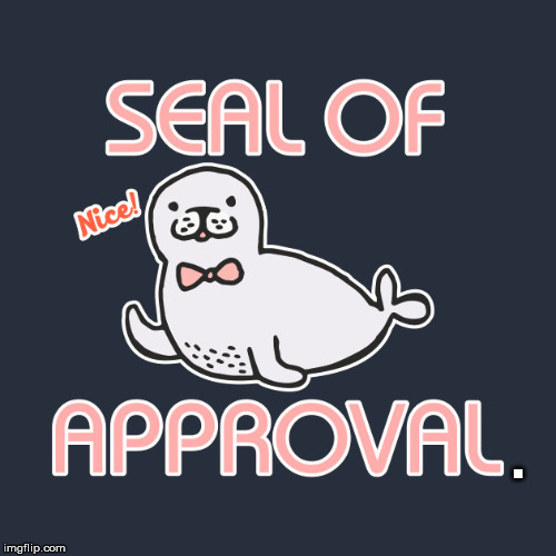 seal of approval | . | image tagged in seal of approval | made w/ Imgflip meme maker