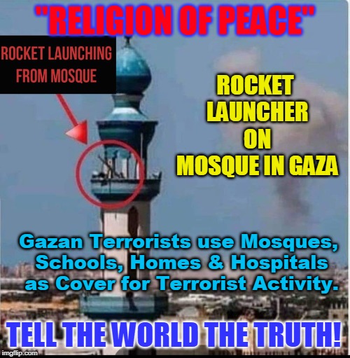 "RELIGION OF PEACE"; ROCKET LAUNCHER ON MOSQUE IN GAZA; Gazan Terrorists use Mosques, Schools, Homes & Hospitals as Cover for Terrorist Activity. TELL THE WORLD THE TRUTH! | made w/ Imgflip meme maker