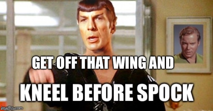 Kneel before spock | GET OFF THAT WING AND | image tagged in kneel before spock | made w/ Imgflip meme maker