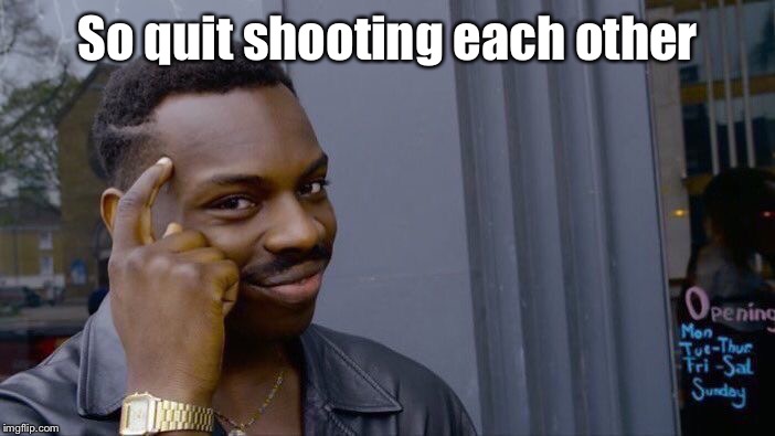 Roll Safe Think About It Meme | So quit shooting each other | image tagged in memes,roll safe think about it | made w/ Imgflip meme maker