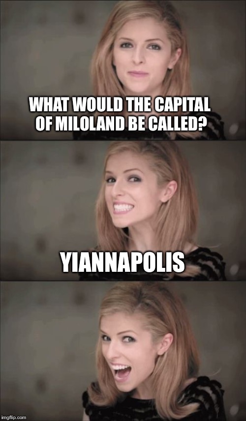 Bad Pun Anna Kendrick | WHAT WOULD THE CAPITAL OF MILOLAND BE CALLED? YIANNAPOLIS | image tagged in memes,bad pun anna kendrick | made w/ Imgflip meme maker
