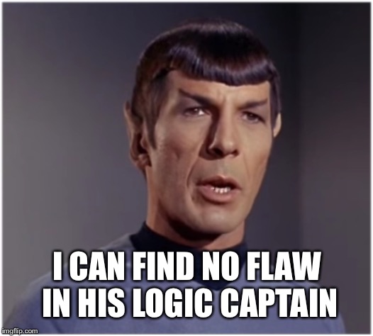 spock speaks | I CAN FIND NO FLAW IN HIS LOGIC CAPTAIN | image tagged in spock speaks | made w/ Imgflip meme maker