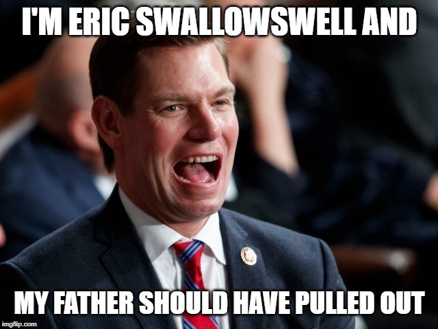 Swallowswell | I'M ERIC SWALLOWSWELL AND; MY FATHER SHOULD HAVE PULLED OUT | image tagged in swallowswell | made w/ Imgflip meme maker