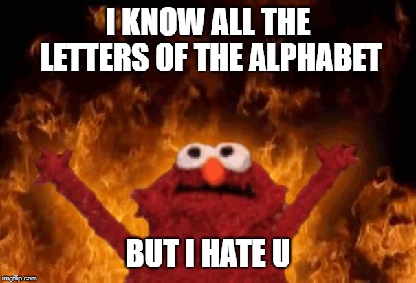 elmo maligno | I KNOW ALL THE LETTERS OF THE ALPHABET; BUT I HATE U | image tagged in elmo maligno | made w/ Imgflip meme maker