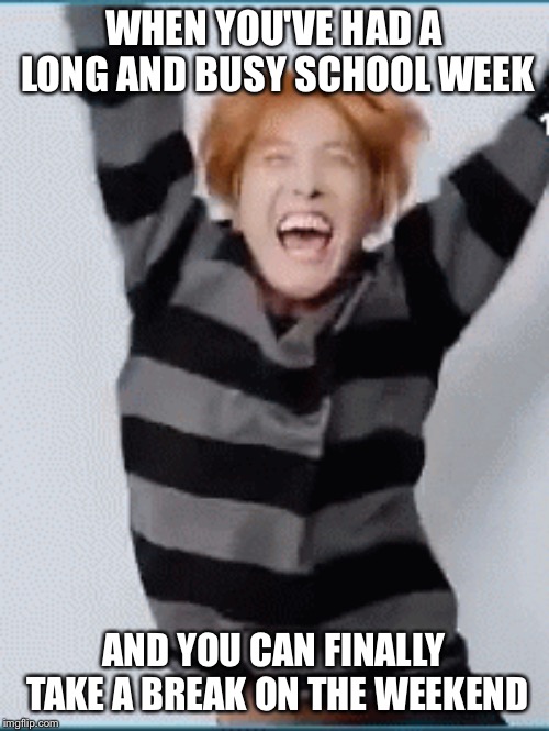 Finally! | WHEN YOU'VE HAD A LONG AND BUSY SCHOOL WEEK; AND YOU CAN FINALLY TAKE A BREAK ON THE WEEKEND | image tagged in excited,happy,bts,memes,kpop | made w/ Imgflip meme maker