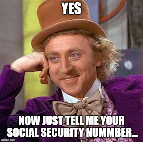 Creepy Condescending Wonka | YES; NOW JUST TELL ME YOUR SOCIAL SECURITY NUMMBER... | image tagged in memes,creepy condescending wonka | made w/ Imgflip meme maker