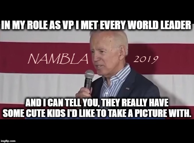 Biden says he plans to put his "Special Touch" on US Foreign Relations | IN MY ROLE AS VP I MET EVERY WORLD LEADER; NAMBLA                   2019; AND I CAN TELL YOU, THEY REALLY HAVE SOME CUTE KIDS I'D LIKE TO TAKE A PICTURE WITH. | image tagged in creepy uncle joe,bad touch biden,dnc,maga,trump 2020 | made w/ Imgflip meme maker