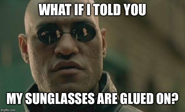 Armless glasses aren’t all they are cracked up to be | WHAT IF I TOLD YOU; MY SUNGLASSES ARE GLUED ON? | image tagged in memes,matrix morpheus,sunglasses,boardroom meeting suggestion,batman slapping robin,philosoraptor | made w/ Imgflip meme maker