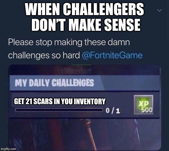 Fortnite Challenge | WHEN CHALLENGERS DON’T MAKE SENSE; GET 21 SCARS IN YOU INVENTORY | image tagged in fortnite challenge | made w/ Imgflip meme maker