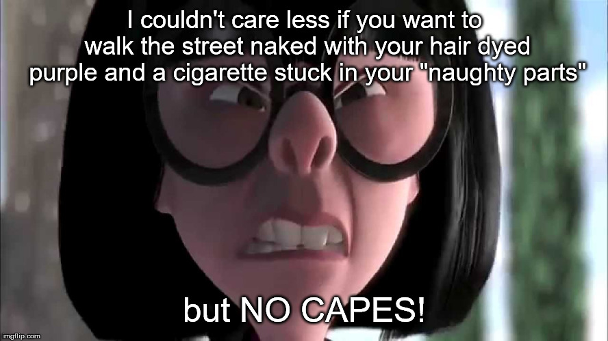 We must be very clear about that one! | I couldn't care less if you want to walk the street naked with your hair dyed purple and a cigarette stuck in your "naughty parts"; but NO CAPES! | image tagged in edna mode no capes | made w/ Imgflip meme maker