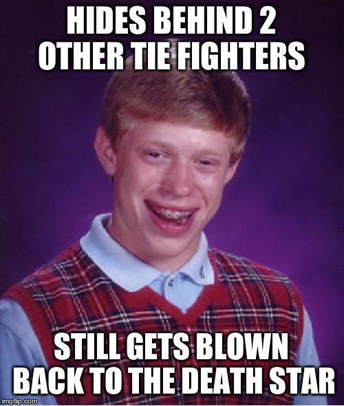 Bad Luck Brian Meme | HIDES BEHIND 2 OTHER TIE FIGHTERS STILL GETS BLOWN BACK TO THE DEATH STAR | image tagged in memes,bad luck brian | made w/ Imgflip meme maker