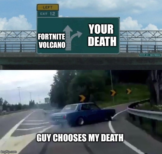 Left Exit 12 Off Ramp Meme | YOUR DEATH; FORTNITE VOLCANO; GUY CHOOSES MY DEATH | image tagged in memes,left exit 12 off ramp | made w/ Imgflip meme maker