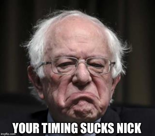 Bad day Bernie small | YOUR TIMING SUCKS NICK | image tagged in bad day bernie small | made w/ Imgflip meme maker