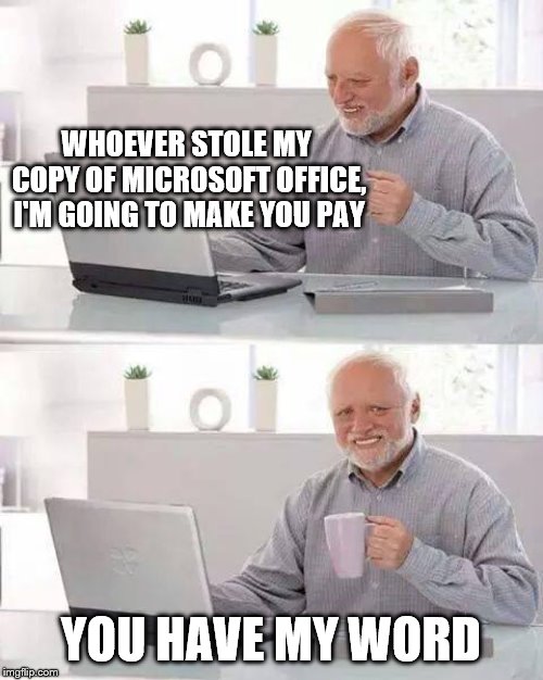 He has a power point | WHOEVER STOLE MY COPY OF MICROSOFT OFFICE, I'M GOING TO MAKE YOU PAY; YOU HAVE MY WORD | image tagged in memes,hide the pain harold,microsoft word,thief,craziness_all_the_way,katechuks | made w/ Imgflip meme maker