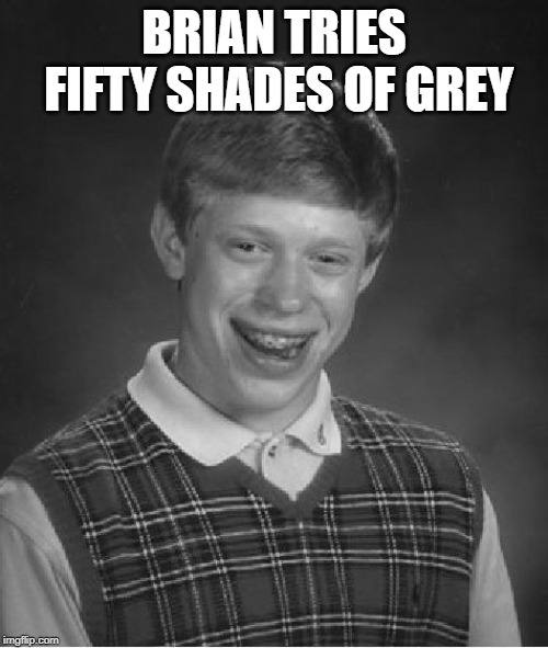 black and White Brian | BRIAN TRIES FIFTY SHADES OF GREY | image tagged in blank white template | made w/ Imgflip meme maker