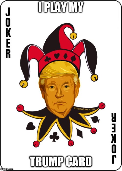 joker's are wild | I PLAY MY; TRUMP CARD | image tagged in trump card | made w/ Imgflip meme maker