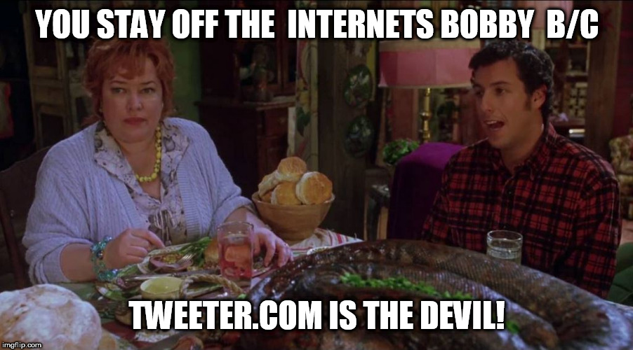 YOU STAY OFF THE  INTERNETS BOBBY  B/C TWEETER.COM IS THE DEVIL! | made w/ Imgflip meme maker