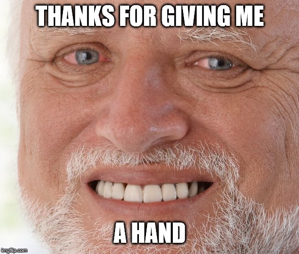 Hide the Pain Harold | THANKS FOR GIVING ME A HAND | image tagged in hide the pain harold | made w/ Imgflip meme maker